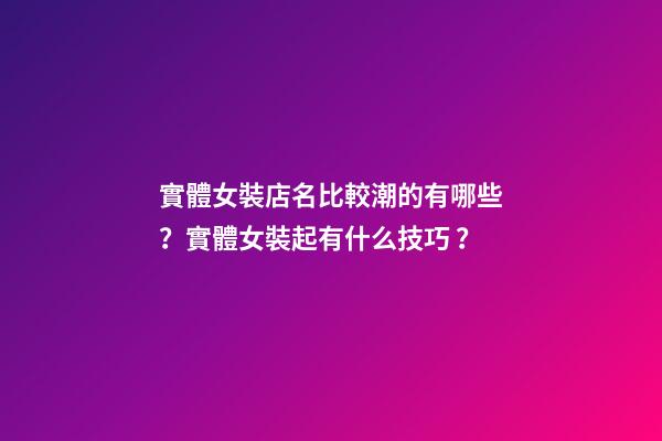 實體女裝店名比較潮的有哪些？實體女裝起有什么技巧？-第1張-店鋪起名-玄機派